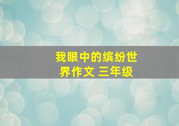 我眼中的缤纷世界作文 三年级